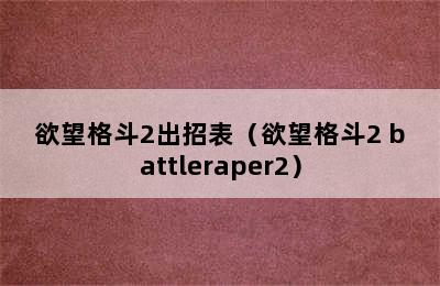 欲望格斗2出招表（欲望格斗2 battleraper2）